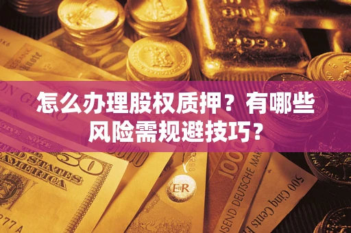 武汉怎么办理股权质押？有哪些风险需规避技巧？