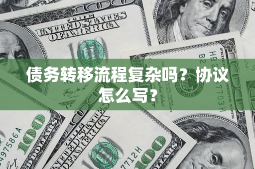 武汉债务转移流程复杂吗？协议怎么写？