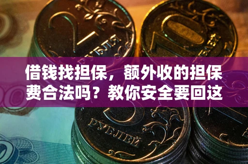 武汉借钱找担保，额外收的担保费合法吗？教你安全要回这笔钱