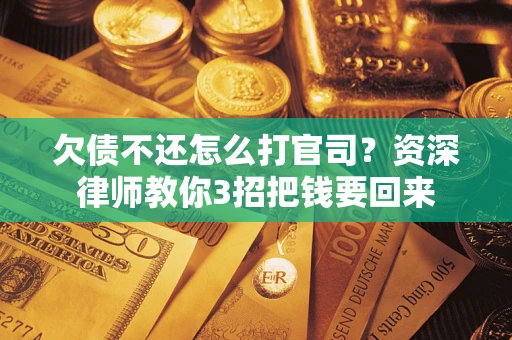 武汉欠债不还怎么打官司？资深律师教你3招把钱要回来