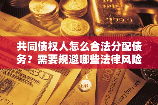 武汉共同债权人怎么合法分配债务？需要规避哪些法律风险？