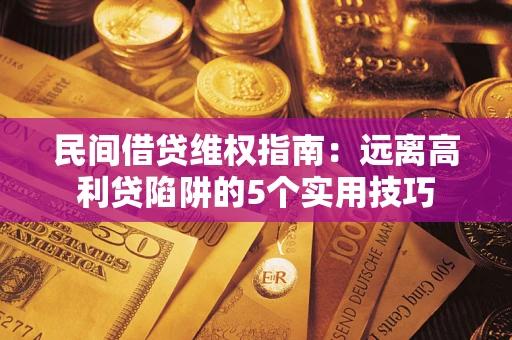 武汉民间借贷维权指南：远离高利贷陷阱的5个实用技巧