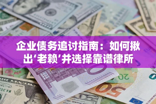武汉企业债务追讨指南：如何揪出‘老赖’并选择靠谱律所
