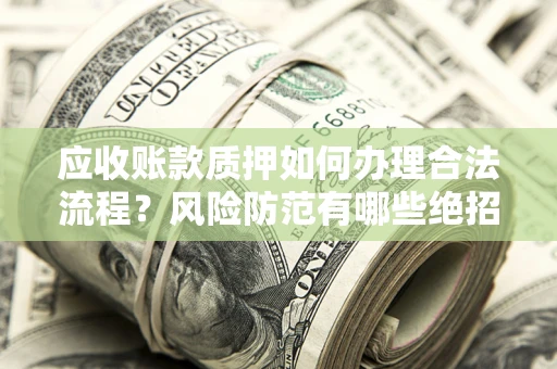 武汉应收账款质押如何办理合法流程？风险防范有哪些绝招？