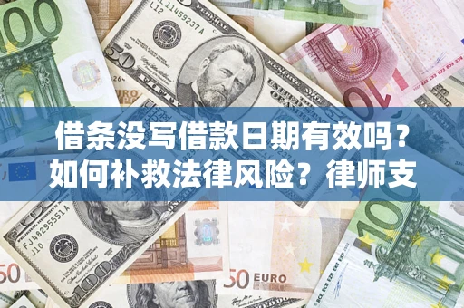 武汉借条没写借款日期有效吗？如何补救法律风险？律师支招
