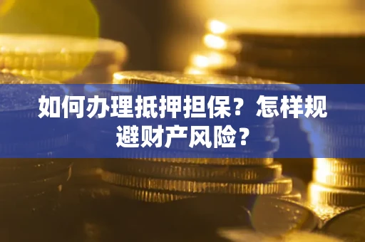 武汉如何办理抵押担保？怎样规避财产风险？