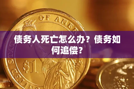 武汉债务人死亡怎么办？债务如何追偿？