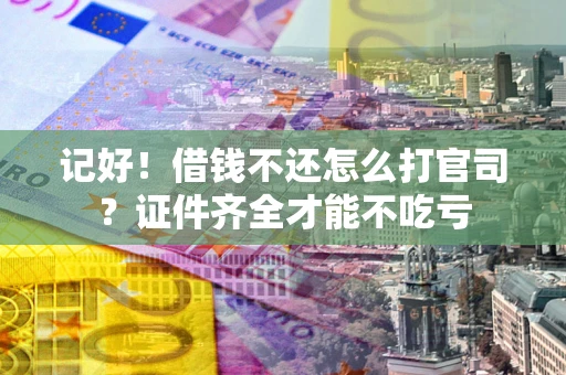 武汉记好！借钱不还怎么打官司？证件齐全才能不吃亏