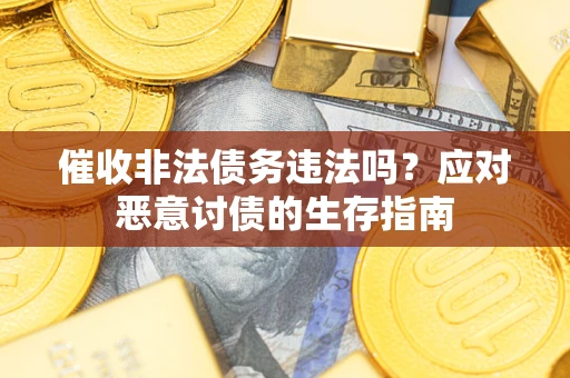武汉催收非法债务违法吗？应对恶意讨债的生存指南
