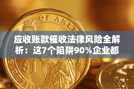 武汉应收账款催收法律风险全解析：这7个陷阱90%企业都踩过（含合规应对指南）