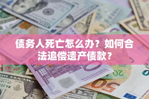 武汉债务人死亡怎么办？如何合法追偿遗产债款？
