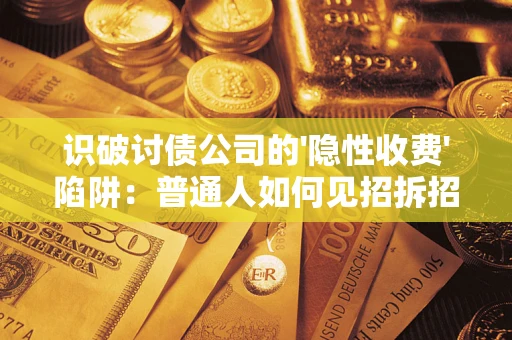武汉识破讨债公司的'隐性收费'陷阱：普通人如何见招拆招？