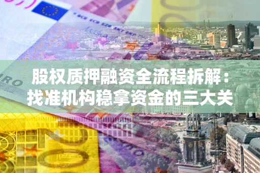 武汉股权质押融资全流程拆解：找准机构稳拿资金的三大关键