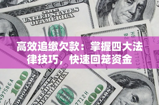 武汉高效追缴欠款：掌握四大法律技巧，快速回笼资金
