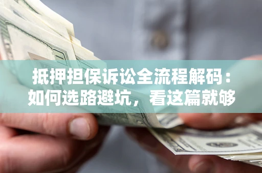 武汉抵押担保诉讼全流程解码：如何选路避坑，看这篇就够了