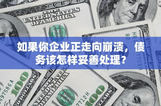 武汉如果你企业正走向崩溃，债务该怎样妥善处理？