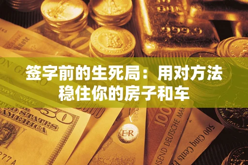 武汉签字前的生死局：用对方法稳住你的房子和车