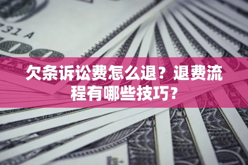 武汉欠条诉讼费怎么退？退费流程有哪些技巧？
