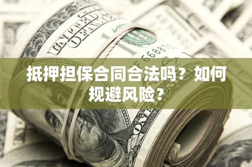 武汉抵押担保合同合法吗？如何规避风险？