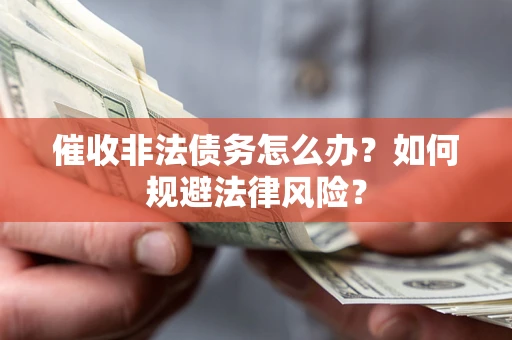 武汉催收非法债务怎么办？如何规避法律风险？