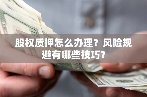 武汉股权质押怎么办理？风险规避有哪些技巧？