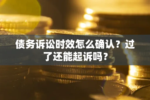 武汉债务诉讼时效怎么确认？过了还能起诉吗？