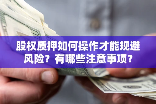 武汉股权质押如何操作才能规避风险？有哪些注意事项？