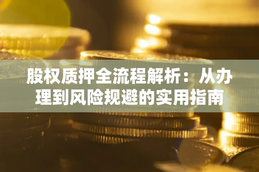 武汉股权质押全流程解析：从办理到风险规避的实用指南