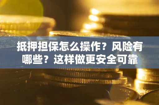 武汉抵押担保怎么操作？风险有哪些？这样做更安全可靠