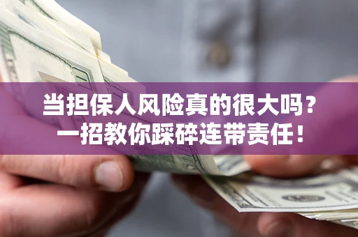 武汉当担保人风险真的很大吗？一招教你踩碎连带责任！