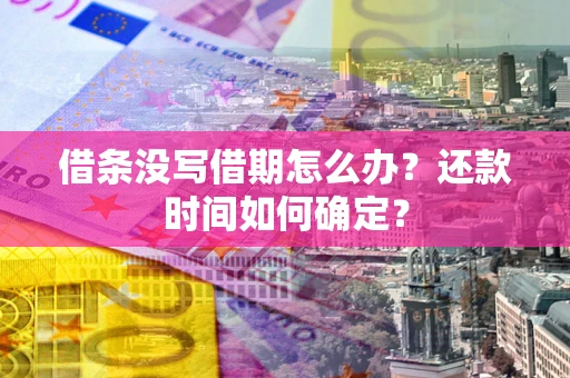 武汉借条没写借期怎么办？还款时间如何确定？