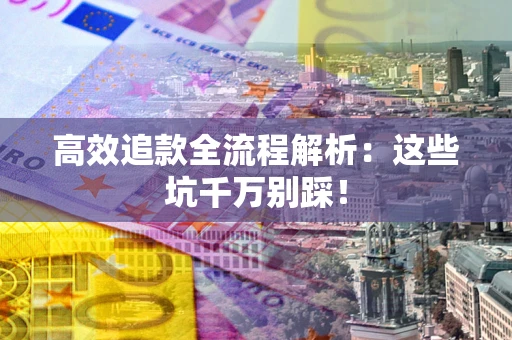 武汉高效追款全流程解析：这些坑千万别踩！