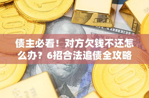 武汉债主必看！对方欠钱不还怎么办？6招合法追债全攻略