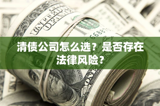 武汉清债公司怎么选？是否存在法律风险？