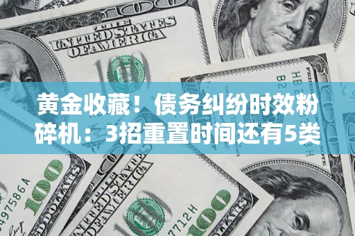 武汉黄金收藏！债务纠纷时效粉碎机：3招重置时间还有5类不设年限的特殊债务