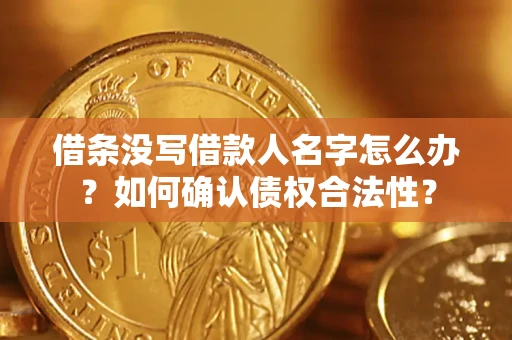 武汉借条没写借款人名字怎么办？如何确认债权合法性？