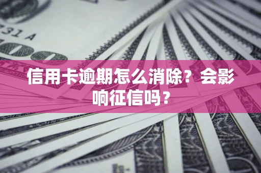 武汉信用卡逾期怎么消除？会影响征信吗？