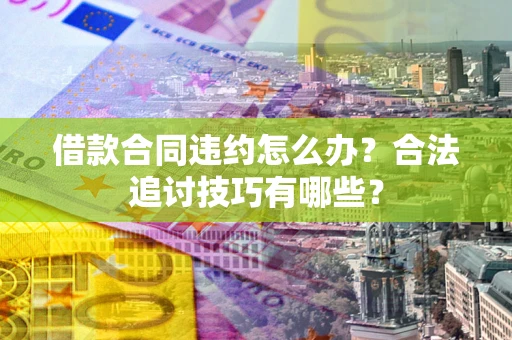 武汉借款合同违约怎么办？合法追讨技巧有哪些？