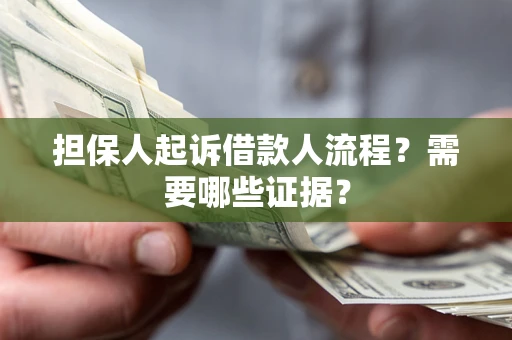武汉担保人起诉借款人流程?需要哪些证据? 武汉担保人起诉借款人流程?需要哪些证据?