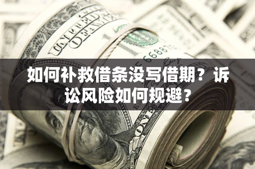 武汉如何补救借条没写借期？诉讼风险如何规避？