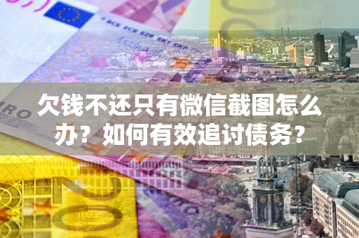 武汉欠钱不还只有微信截图怎么办？如何有效追讨债务？