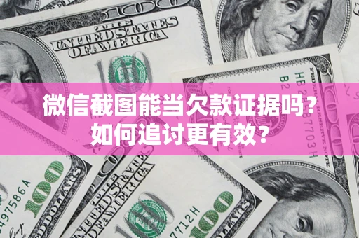 武汉微信截图能当欠款证据吗？如何追讨更有效？