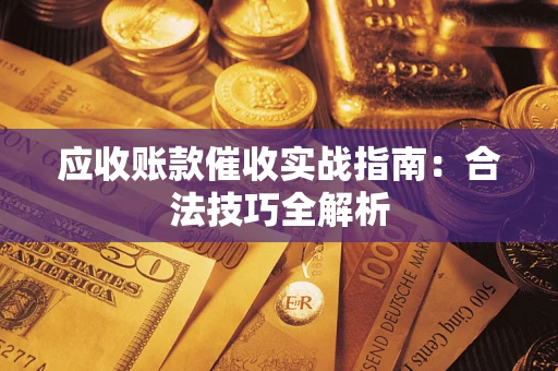 武汉应收账款催收实战指南：合法技巧全解析
