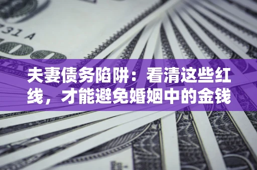武汉夫妻债务陷阱：看清这些红线，才能避免婚姻中的金钱危机