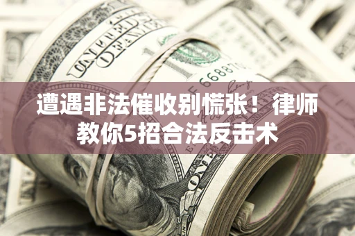武汉遭遇非法催收别慌张！律师教你5招合法反击术