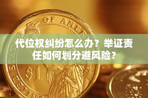 武汉代位权纠纷怎么办？举证责任如何划分避风险？