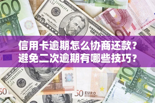 武汉信用卡逾期怎么协商还款？避免二次逾期有哪些技巧？