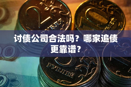 武汉讨债公司合法吗？哪家追债更靠谱？
