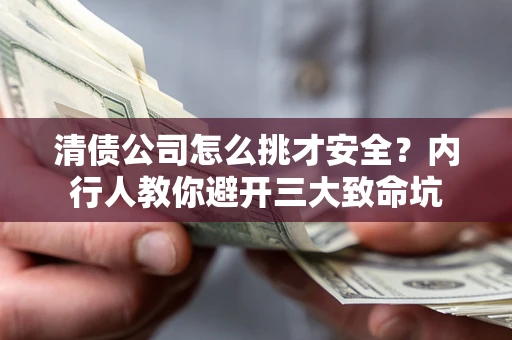 武汉清债公司怎么挑才安全?内行人教你避开三大致命坑 武汉清债公司怎么挑才安全?内行人教你避开三大致命坑