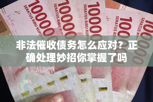 武汉非法催收债务怎么应对？正确处理妙招你掌握了吗